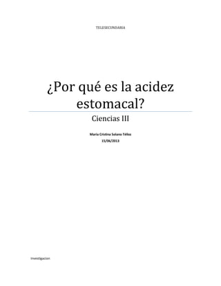 TELESECUNDARIA
¿Por qué es la acidez
estomacal?
Ciencias III
María Cristina Solano Téllez
15/06/2013
Investigacion
 