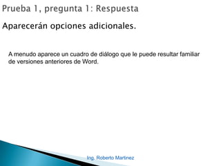 Ing. Roberto Martinez
Aparecerán opciones adicionales.
A menudo aparece un cuadro de diálogo que le puede resultar familiar
de versiones anteriores de Word.
 