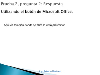 Ing. Roberto Martinez
Utilizando el botón de Microsoft Office.
Aquí es también donde se abre la vista preliminar.
 