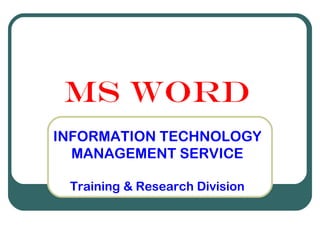 MS WORD
INFORMATION TECHNOLOGY
MANAGEMENT SERVICE
Training & Research Division
 