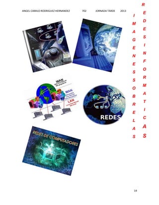 R
ANGEL CAMILO RODRIGUEZ HERNANDEZ

702

JORNADA TARDE

2013

I
M
A
G
E
N
E
S
S
O
B
R
E
L

E
D
E
S
I
N
F
O
R
M
A
T
I
C

A

A

S

S

14

 