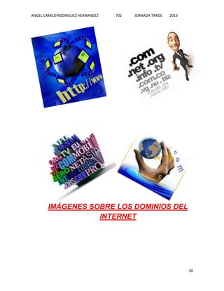ANGEL CAMILO RODRIGUEZ HERNANDEZ

702

JORNADA TARDE

2013

IMÁGENES SOBRE LOS DOMINIOS DEL
INTERNET

20

 