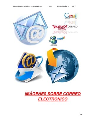 ANGEL CAMILO RODRIGUEZ HERNANDEZ

702

JORNADA TARDE

2013

IMÁGENES SOBRE CORREO
ELECTRONICO

23

 