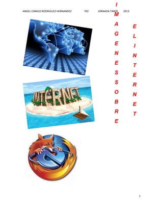 I
ANGEL CAMILO RODRIGUEZ HERNANDEZ

702

JORNADA TARDE

M

2013

A

E

G

L

E

I

N

N

E

T

S

E

S

R

O

N

B

E

R

T

E

7

 