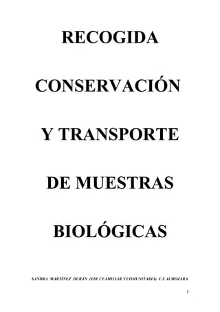 RECOGIDA
CONSERVACIÓN
Y TRANSPORTE
DE MUESTRAS
BIOLÓGICAS
SANDRA MARTÍNEZ DURÁN (EIR 2 FAMILIAR Y COMUNITARIA) C.S ALMOZARA
1

 