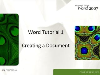 Word Tutorial 1
Creating a Document

COMPREHENSIVE

 