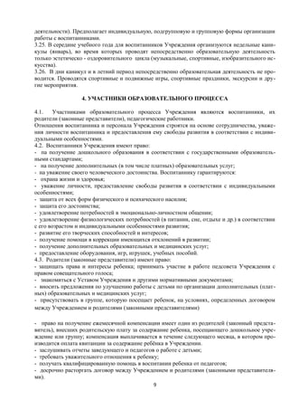 деятельности). Предполагает индивидуальную, подгрупповую и групповую формы организации
работы с воспитанниками.
3.25. В середине учебного года для воспитанников Учреждения организуются недельные каникулы (январь), во время которых проводят непосредственно образовательную деятельность
только эстетическо - оздоровительного цикла (музыкальные, спортивные, изобразительного искусства).
3.26. В дни каникул и в летний период непосредственно образовательная деятельность не проводится. Проводятся спортивные и подвижные игры, спортивные праздники, экскурсии и другие мероприятия.
4. УЧАСТНИКИ ОБРАЗОВАТЕЛЬНОГО ПРОЦЕССА
4.1.
Участниками образовательного процесса Учреждения являются воспитанники, их
родители (законные представители), педагогические работники.
Отношения воспитанника и персонала Учреждения строятся на основе сотрудничества, уважения личности воспитанника и предоставления ему свободы развития в соответствии с индивидуальными особенностями.
4.2. Воспитанники Учреждения имеют право:
- па получение дошкольного образования в соответствии с государственными образовательными стандартами;
- на получение дополнительных (в том числе платных) образовательных услуг;
- на уважение своего человеческого достоинства. Воспитаннику гарантируются:
- охрана жизни и здоровья;
- уважение личности, предоставление свободы развития в соответствии с индивидуальными
особенностями;
- защита от всех форм физического и психического насилия;
- защита его достоинства;
- удовлетворение потребностей в эмоционально-личностном общении;
- удовлетворение физиологических потребностей (в питании, сне, отдыхе и др.) в соответствии
с его возрастом и индивидуальными особенностями развития;
- развитие его творческих способностей и интересов;
- получение помощи в коррекции имеющихся отклонений в развитии;
- получение дополнительных образовательных и медицинских услуг;
- предоставление оборудования, игр, игрушек, учебных пособий.
4.3. Родители (законные представители) имеют право:
- защищать права и интересы ребенка; принимать участие в работе педсовета Учреждения с
правом совещательного голоса;
- знакомиться с Уставом Учреждения и другими нормативными документами;
- вносить предложения по улучшению работы с детьми по организации дополнительных (платных) образовательных и медицинских услуг;
- присутствовать в группе, которую посещает ребенок, на условиях, определенных договором
между Учреждением и родителями (законными представителями)
- право на получение ежемесячной компенсации имеет один из родителей (законный представитель), внесших родительскую плату за содержание ребенка, посещающего дошкольное учреждение или группу; компенсация выплачивается в течение следующего месяца, в котором производится оплата квитанции за содержание ребёнка в Учреждении.
- заслушивать отчеты заведующего и педагогов о работе с детьми;
- требовать уважительного отношения к ребенку;
- получать квалифицированную помощь в воспитании ребенка от педагогов;
- досрочно расторгать договор между Учреждением и родителями (законными представителями).
9

 