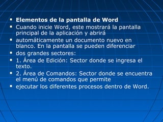 











Elementos de la pantalla de Word
Cuando inicie Word, este mostrará la pantalla
principal de la aplicaci...