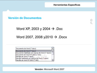Versión de Documentos
Versión: Microsoft Word 2007
Herramientas Específicas
Word XP, 2003 y 2004  .Doc
Word 2007, 2008 y2010  .Docx
 
