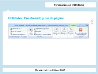 Utilidades: Encabezado y pie de página
Versión: Microsoft Word 2007
Personalización y Utilidades
 