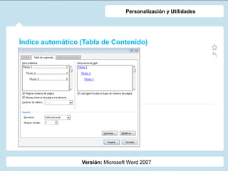 Índice automático (Tabla de Contenido)
Versión: Microsoft Word 2007
Personalización y Utilidades
 