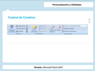 Control de Cambios
Versión: Microsoft Word 2007
Personalización y Utilidades
 
