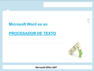 Microsoft Word es un
PROCESADOR DE TEXTO
Microsoft Office 2007
 