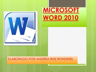 MICROSOFT 
WORD 2010 
ELABORADO POR ANDREA RUIZ RONDINEL 
 