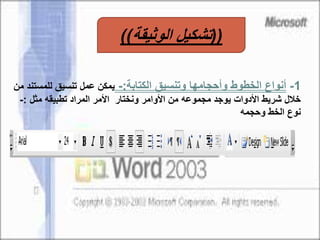 1-‫الكتابة‬ ‫وتنسيق‬ ‫وأحجامها‬ ‫الخطوط‬ ‫أنواع‬:-‫للمست‬ ‫تنسيق‬ ‫عمل‬ ‫يمكن‬‫من‬ ‫ند‬
‫مثل‬ ‫تطبيقه‬ ‫المراد‬ ‫األمر‬ ‫ونختار‬ ‫األوامر‬ ‫من‬ ‫مجموعه‬ ‫يوجد‬ ‫األدوات‬ ‫شريط‬ ‫خالل‬:-
‫وحجمه‬ ‫الخط‬ ‫نوع‬
((‫الوثيقة‬ ‫تشكيل‬))
 