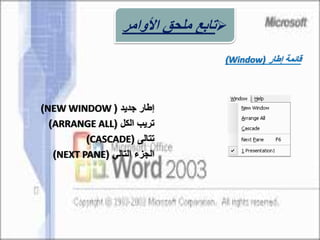 ‫جديد‬ ‫إطار‬(NEW WINDOW)
‫الكل‬ ‫تريب‬(ARRANGE ALL)
‫تتالى‬(CASCADE)
‫الجزء‬‫التالي‬(NEXT PANE)
‫إطار‬ ‫قائمة‬(Window)
‫األوامر‬ ‫ملحق‬ ‫تابع‬
 