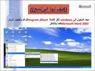 •‫إلى‬ ‫الدخول‬ ‫بعد‬windows‫قائمة‬ ‫أنقر‬Start‫ثم‬Program‫الرمز‬ ‫باختيار‬ ‫قم‬ ‫ثم‬
Microsoft Word 2003‫بالشكل‬ ‫كما‬
((‫البرنامج‬ ‫نبدأ‬ ‫كيف‬))
 