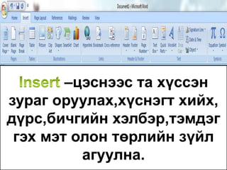 –цэснээс та хүссэн
зураг оруулах,хүснэгт хийх,
дүрс,бичгийн хэлбэр,тэмдэг
гэх мэт олон төрлийн зүйл
агуулна.
 