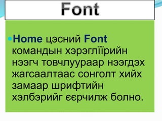 Home цэсний Font
командын хэрэглїїрийн
нээгч товчлуураар нээгдэх
жагсаалтаас сонголт хийх
замаар шрифтийн
хэлбэрийг єєрчилж болно.
 