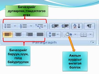 Бичвэрийг
баруун,зүүн,
голд
байурлуулах
Бичвэрийг
дугаарлах,тэмдэглэгээ
өгөх
Ажлын
хуудсыг
өнгөтэй
болгох
 