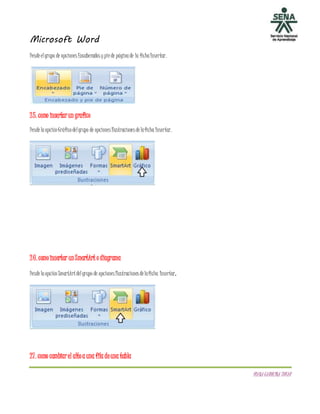 Microsoft Word
DIANACAROLINATOVAR
Desdeelgrupo de opciones Encabezados ypiede páginade la fichaInsertar.
25. como insertarun grafico
DesdelaopciónGráficodelgrupo de opciones Ilustraciones delaficha Insertar.
26. comoinsertar unSmartArt o diagrama
DesdelaopciónSmartArtdelgrupo de opciones Ilustraciones delaficha Insertar.
27. como cambiarel altoa una fila deuna tabla
 