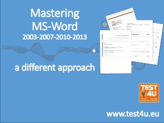 Mastering
MS-Word
2003-2007-2010-2013
a different approach
www.test4u.eu
 