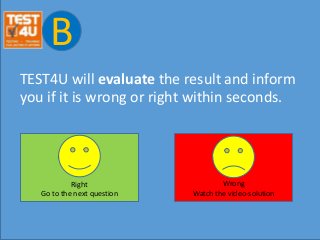 B
TEST4U will evaluate the result and inform
you if it is wrong or right within seconds.
Right
Go to the next question
Wrong
Watch the video-solution
 