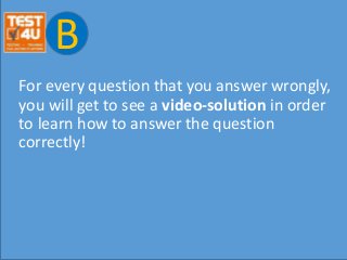 B
For every question that you answer wrongly,
you will get to see a video-solution in order
to learn how to answer the question
correctly!
 