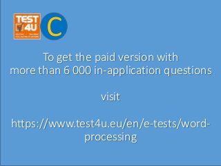 To get the paid version with
more than 6 000 in-application questions
visit
https://www.test4u.eu/en/e-tests/word-
processing
C
 