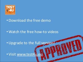 •Download the free demo
•Watch the free how-to videos
•Upgrade to the full version!
•Visit www.test4u.eu
 
