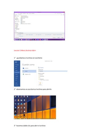 Lección 5 Menú Archivo-Abrir
1° guardamos el archivo en escritorio
2° observamos en escritorio el archivo para abrirlo
3° hacemos doble clic para abrir el archivo
 