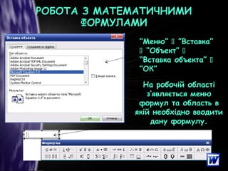 РОБОТА З МАТЕМАТИЧНИМИРОБОТА З МАТЕМАТИЧНИМИ
ФОРМУЛАМИФОРМУЛАМИ
“Меню”  ”Вставка”
 “Объект” 
“Вставка объекта” 
“ОК”
На робочій області
з’являється меню
формул та область в
якій необхідно вводити
дану формулу.
 