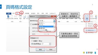 頁碼格式設定
6
1 2
3
頁碼格式，例如阿拉
伯數字、羅馬數字
可選擇延續前一頁或
重新設定起始頁碼
 