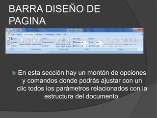 BARRA DISEÑO DE
PAGINA
 En esta sección hay un montón de opciones
y comandos donde podrás ajustar con un
clic todos los parámetros relacionados con la
estructura del documento
 