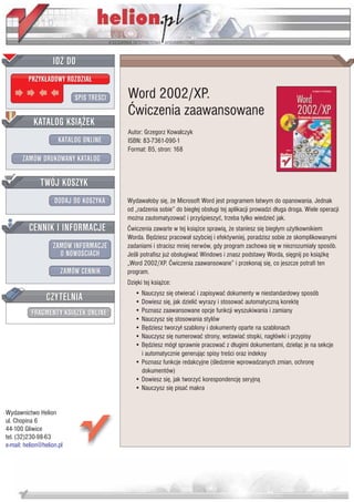 IDZ DO
         PRZYK£ADOWY ROZDZIA£

                           SPIS TRE CI   Word 2002/XP.
                                         Æwiczenia zaawansowane
           KATALOG KSI¥¯EK
                                         Autor: Grzegorz Kowalczyk
                      KATALOG ONLINE     ISBN: 83-7361-090-1
                                         Format: B5, stron: 168
       ZAMÓW DRUKOWANY KATALOG


              TWÓJ KOSZYK
                    DODAJ DO KOSZYKA     Wydawa³oby siê, ¿e Microsoft Word jest programem ³atwym do opanowania. Jednak
                                         od „radzenia sobie” do bieg³ej obs³ugi tej aplikacji prowadzi d³uga droga. Wiele operacji
                                         mo¿na zautomatyzowaæ i przy pieszyæ, trzeba tylko wiedzieæ jak.
         CENNIK I INFORMACJE             Æwiczenia zawarte w tej ksi¹¿ce sprawi¹, ¿e staniesz siê bieg³ym u¿ytkownikiem
                                         Worda. Bêdziesz pracowa³ szybciej i efektywniej, poradzisz sobie ze skomplikowanymi
                   ZAMÓW INFORMACJE      zadaniami i stracisz mniej nerwów, gdy program zachowa siê w niezrozumia³y sposób.
                     O NOWO CIACH        Je li potrafisz ju¿ obs³ugiwaæ Windows i znasz podstawy Worda, siêgnij po ksi¹¿kê
                                         „Word 2002/XP. Æwiczenia zaawansowane” i przekonaj siê, co jeszcze potrafi ten
                       ZAMÓW CENNIK      program.
                                         Dziêki tej ksi¹¿ce:

                 CZYTELNIA                  • Nauczysz siê otwieraæ i zapisywaæ dokumenty w niestandardowy sposób
                                            • Dowiesz siê, jak dzieliæ wyrazy i stosowaæ automatyczn¹ korektê
          FRAGMENTY KSI¥¯EK ONLINE          • Poznasz zaawansowane opcje funkcji wyszukiwania i zamiany
                                            • Nauczysz siê stosowania stylów
                                            • Bêdziesz tworzy³ szablony i dokumenty oparte na szablonach
                                            • Nauczysz siê numerowaæ strony, wstawiaæ stopki, nag³ówki i przypisy
                                            • Bêdziesz móg³ sprawnie pracowaæ z d³ugimi dokumentami, dziel¹c je na sekcje
                                              i automatycznie generuj¹c spisy tre ci oraz indeksy
                                            • Poznasz funkcje redakcyjne ( ledzenie wprowadzanych zmian, ochronê
                                              dokumentów)
                                            • Dowiesz siê, jak tworzyæ korespondencjê seryjn¹
                                            • Nauczysz siê pisaæ makra


Wydawnictwo Helion
ul. Chopina 6
44-100 Gliwice
tel. (32)230-98-63
e-mail: helion@helion.pl
 