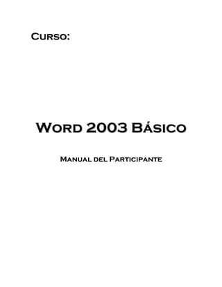 Curso:




Word 2003 Básico

    Manual del Participante
 