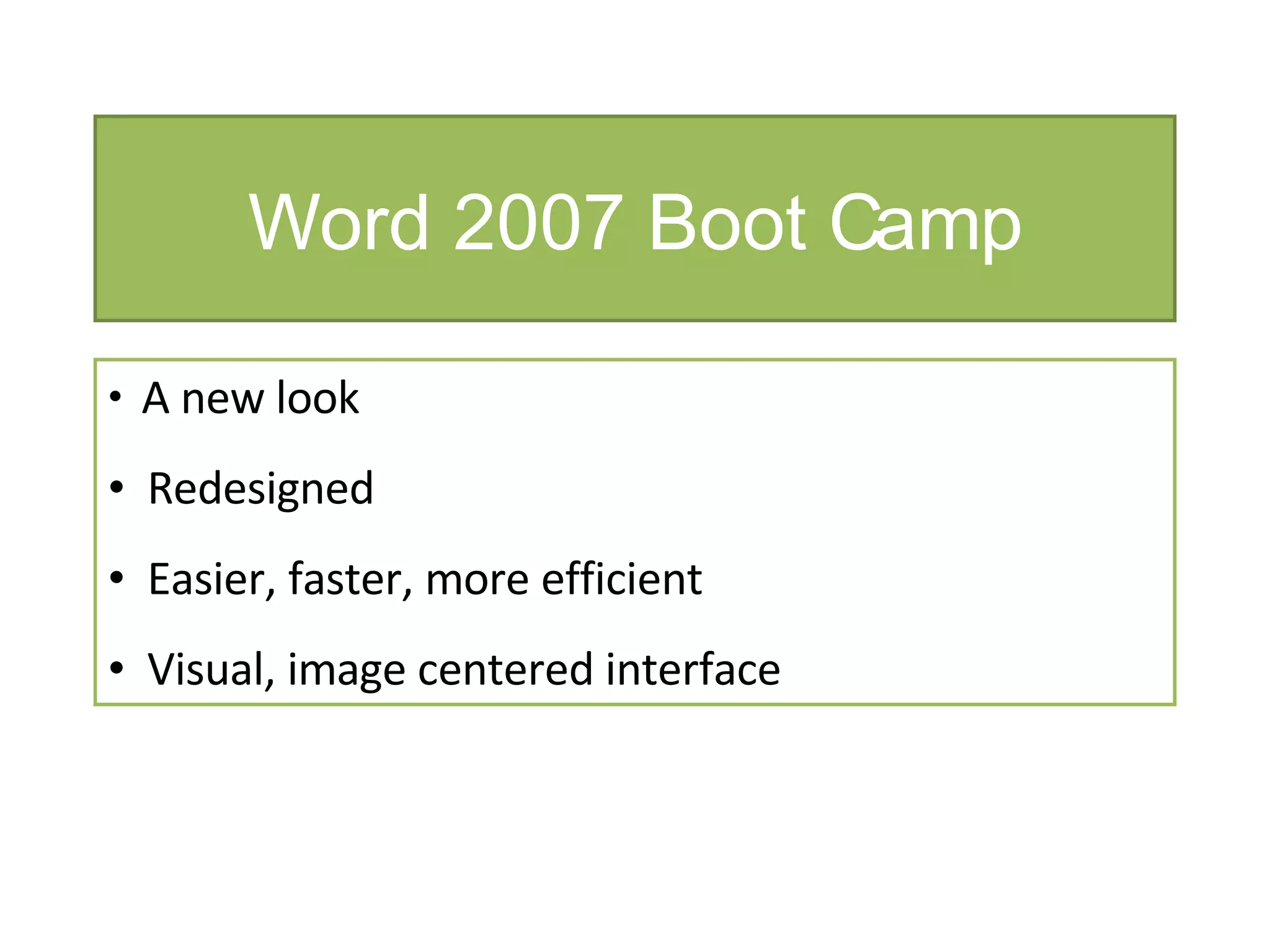 Word 2007 Boot Camp   A new look Redesigned Easier, faster, more efficient Visual, image centered interface 