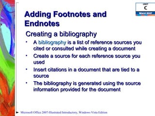 Adding Footnotes and Endnotes  Creating a bibliography A  bibliography  is a list of reference sources you cited or consulted while creating a document Create a source for each reference source you used Insert citations in a document that are tied to a source The bibliography is generated using the source information provided for the document Microsoft Office 2007-Illustrated Introductory, Windows Vista Edition 