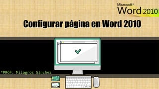 Configurar página en Word 2010
*PROF: Milagros Sánchez
 
