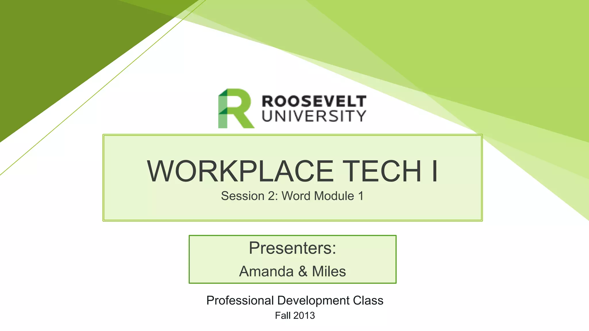 WORKPLACE TECH I
Session 2: Word Module 1
Presenters:
Amanda & Miles
Professional Development Class
Fall 2013
 