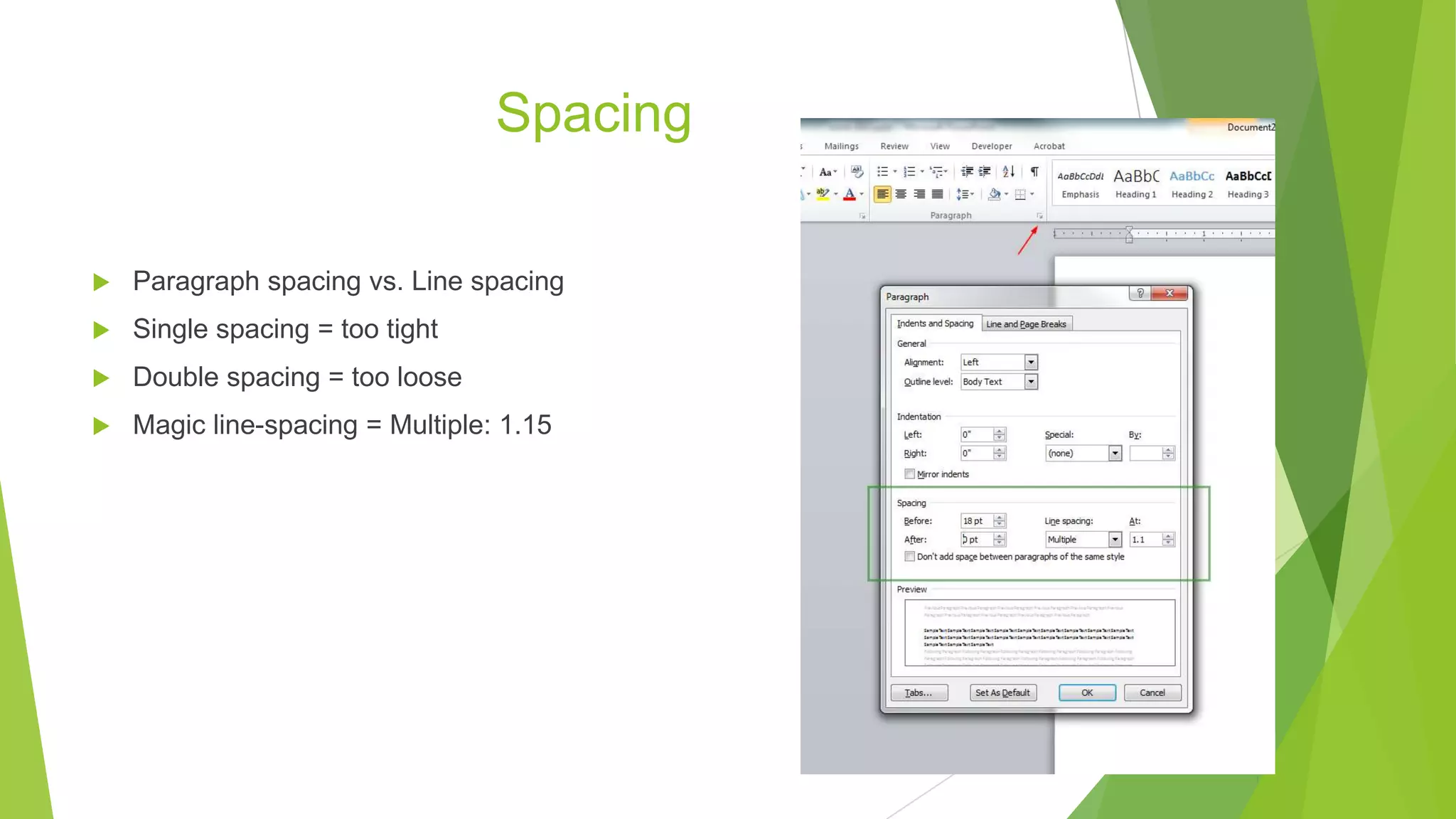 Spacing
 Paragraph spacing vs. Line spacing
 Single spacing = too tight
 Double spacing = too loose
 Magic line-spacing = Multiple: 1.15
14
 