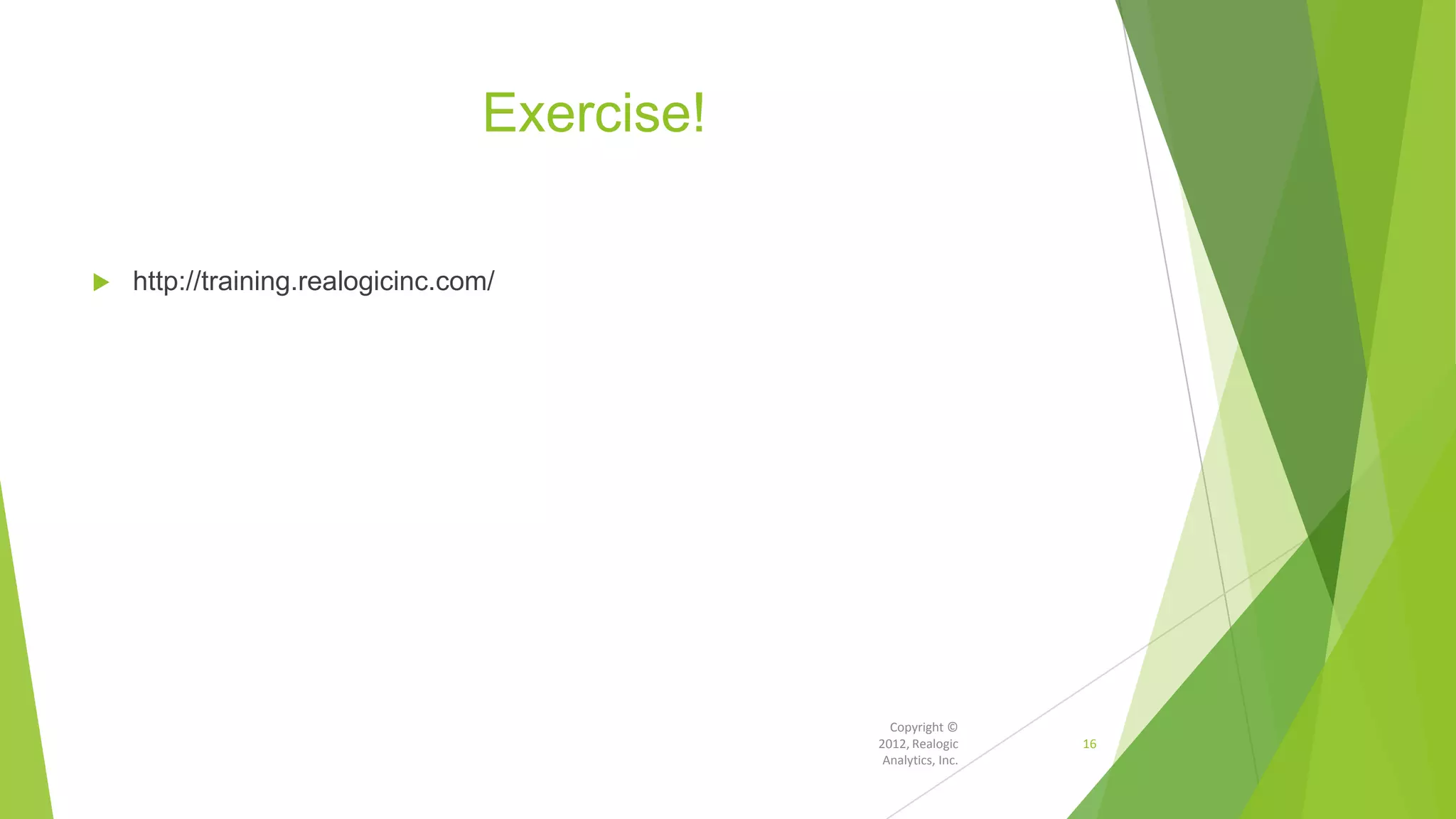 Exercise!
 http://training.realogicinc.com/
16
Copyright ©
2012, Realogic
Analytics, Inc.
 