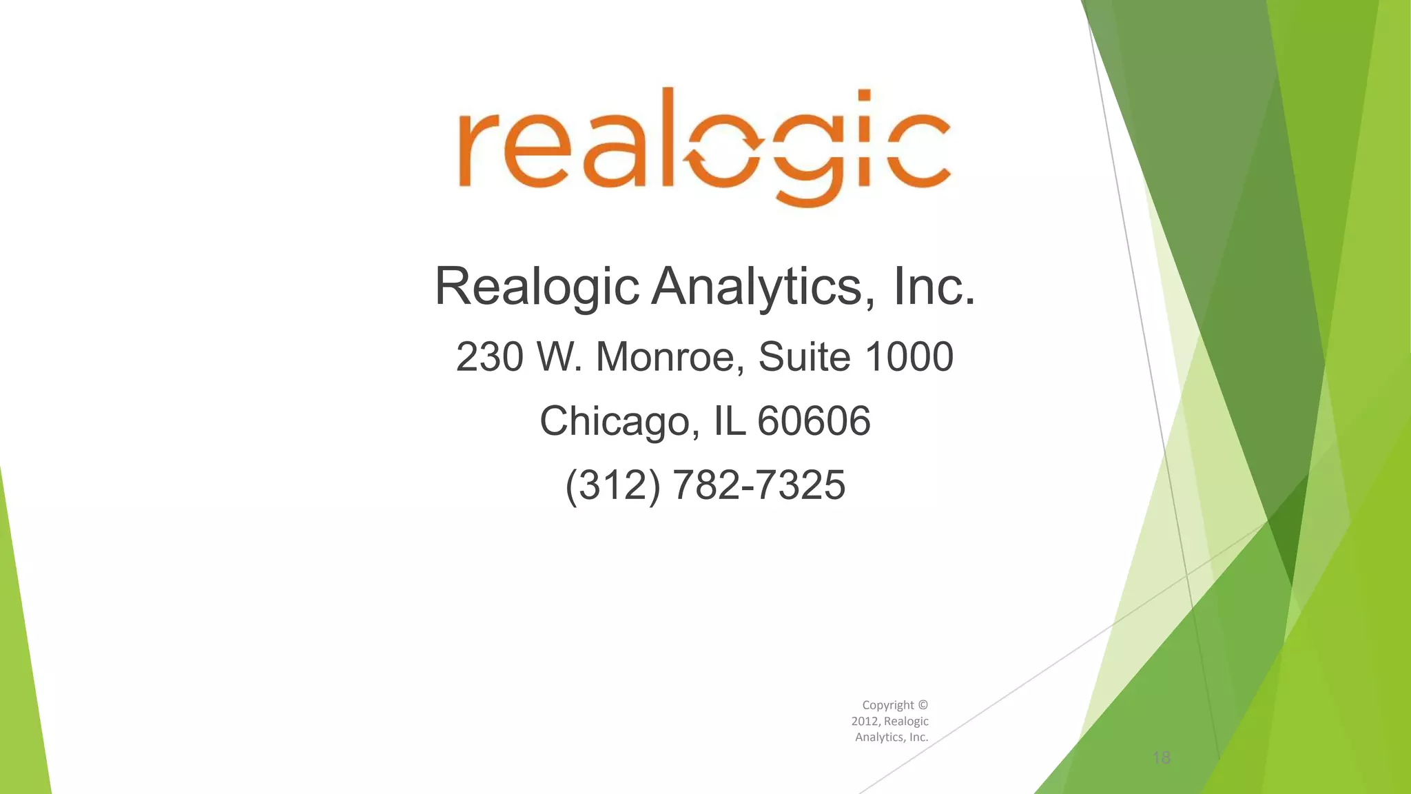 Realogic Analytics, Inc.
230 W. Monroe, Suite 1000
Chicago, IL 60606
(312) 782-7325
Copyright ©
2012, Realogic
Analytics, Inc.
18
 