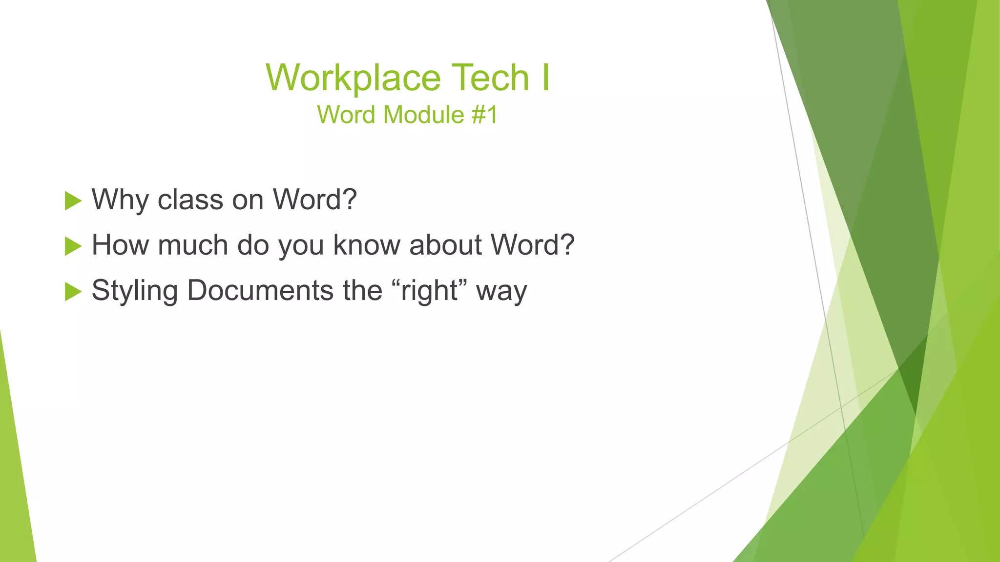 Workplace Tech I
Word Module #1
 Why class on Word?
 How much do you know about Word?
 Styling Documents the “right” way
 