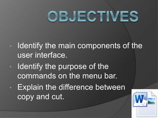 • Identify the main components of the
user interface.
• Identify the purpose of the
commands on the menu bar.
• Explain the difference between
copy and cut.
 