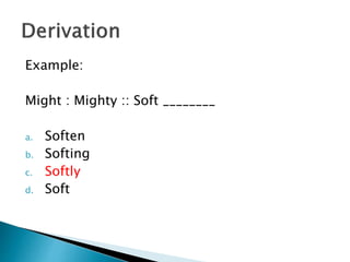 Example:
Might : Mighty :: Soft ________
a. Soften
b. Softing
c. Softly
d. Soft
 