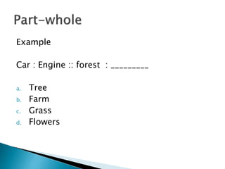 Example
Car : Engine :: forest : _________
a. Tree
b. Farm
c. Grass
d. Flowers
 