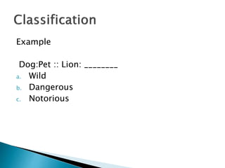 Example
Dog:Pet :: Lion: ________
a. Wild
b. Dangerous
c. Notorious
 