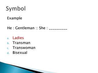 Example
He : Gentleman :: She : __________
a. Ladies
b. Transman
c. Transwoman
d. Bisexual
 