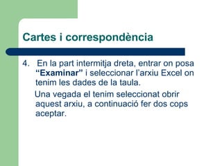 Cartes i correspondència 4.  En la part intermitja dreta, entrar on posa  “Examinar”  i seleccionar l’arxiu Excel on tenim les dades de la taula. Una vegada el tenim seleccionat obrir aquest arxiu, a continuació fer dos cops aceptar. 